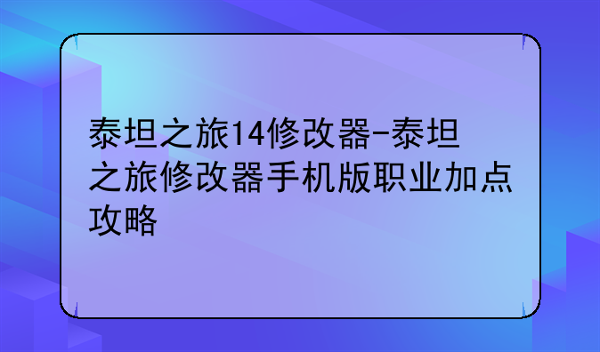 泰坦之旅14修改器-泰坦之旅修改器手机版职业加点攻略