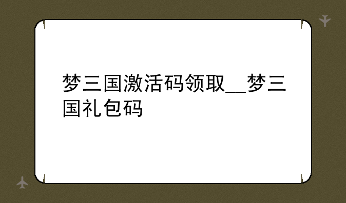 梦三国激活码领取__梦三国礼包码