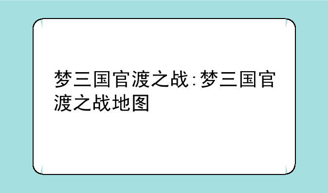 梦三国官渡之战:梦三国官渡之战地图