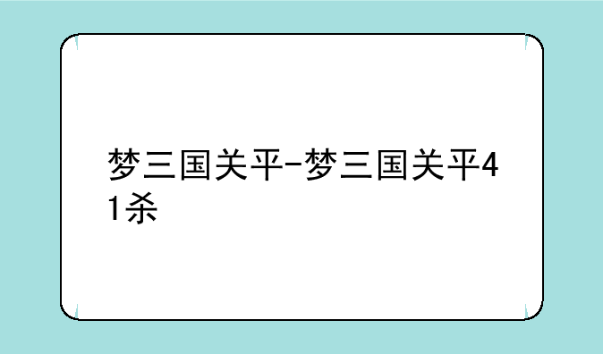 梦三国关平-梦三国关平41杀
