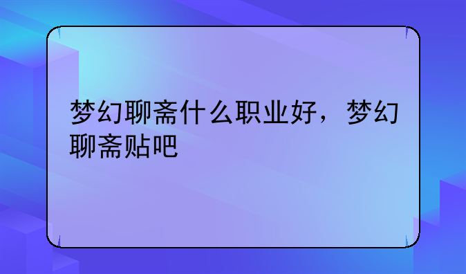梦幻聊斋什么职业好，梦幻聊斋贴吧