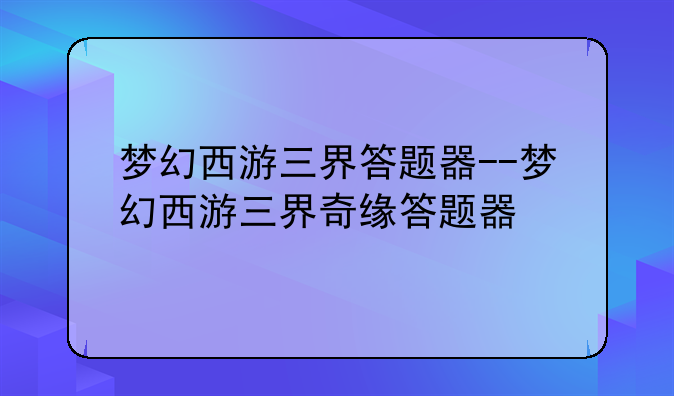 梦幻西游三界答题器--梦幻西游三界奇缘答题器