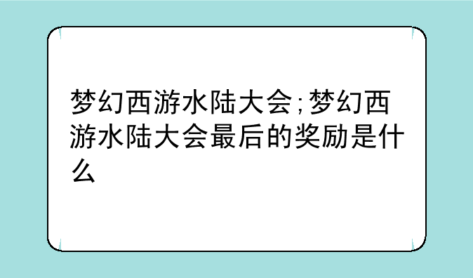 梦幻西游水陆大会;梦幻西游水陆大会最后的奖励是什么