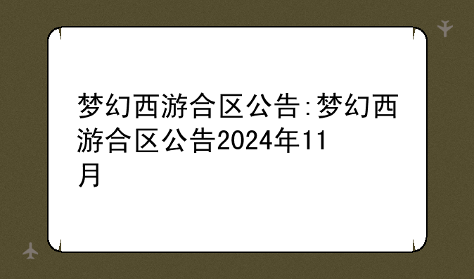梦幻西游合区公告:梦幻西游合区公告2024年11月