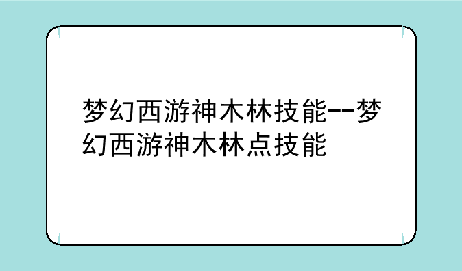 梦幻西游神木林技能--梦幻西游神木林点技能