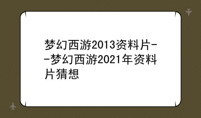 梦幻西游2013资料片--梦幻西游2021年资料片猜想