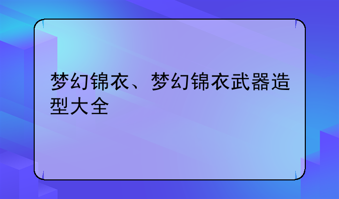 梦幻锦衣、梦幻锦衣武器造型大全