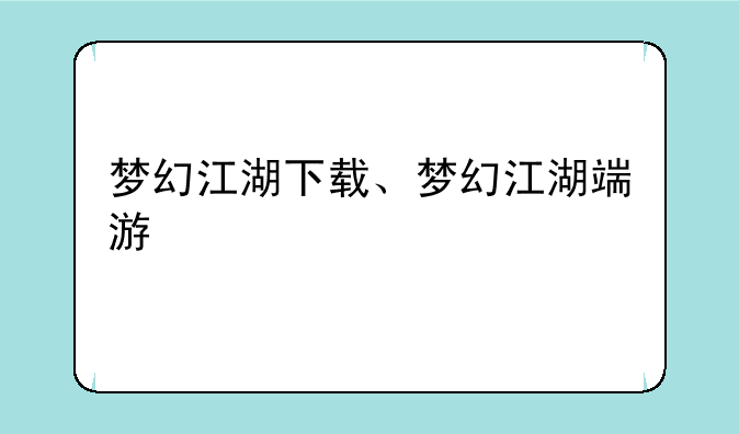 梦幻江湖下载、梦幻江湖端游
