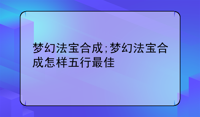 梦幻法宝合成;梦幻法宝合成怎样五行最佳