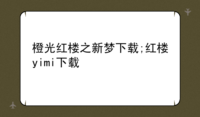 橙光红楼之新梦下载;红楼yimi下载