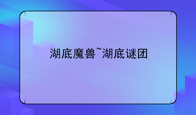 湖底魔兽~湖底谜团