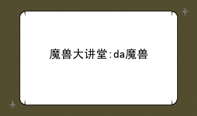 魔兽大讲堂:da魔兽