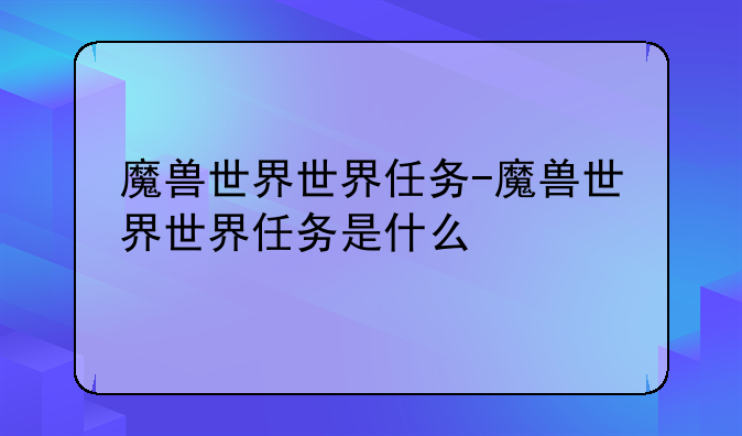 魔兽世界世界任务-魔兽世界世界任务是什么