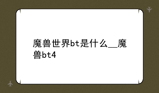 魔兽世界bt是什么__魔兽bt4