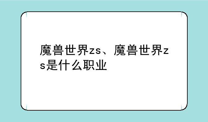 魔兽世界zs、魔兽世界zs是什么职业