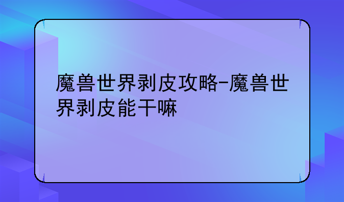 魔兽世界剥皮攻略-魔兽世界剥皮能干嘛