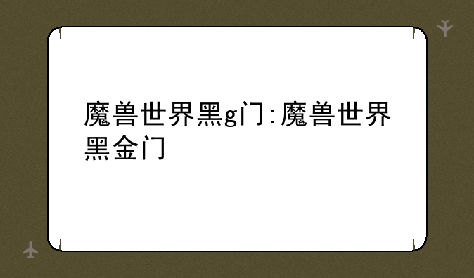 魔兽世界黑g门:魔兽世界黑金门