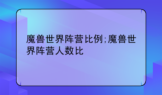 魔兽世界阵营比例;魔兽世界阵营人数比