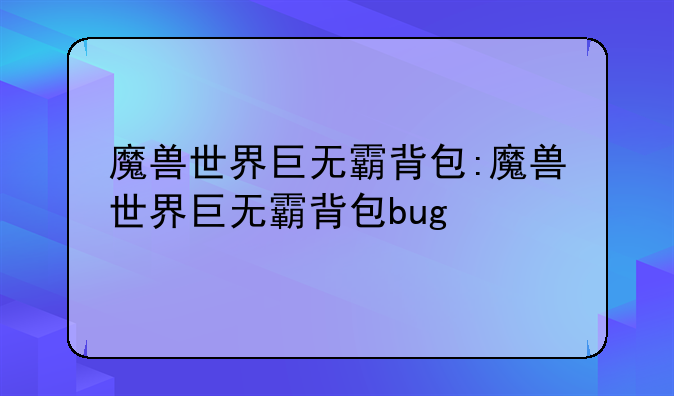 魔兽世界巨无霸背包:魔兽世界巨无霸背包bug