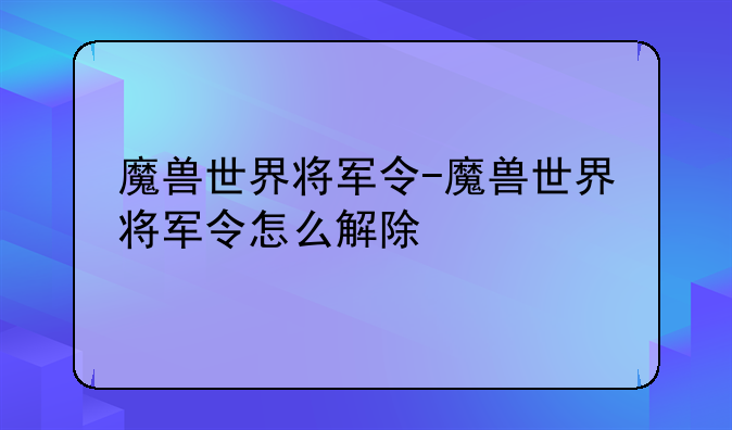 魔兽世界将军令-魔兽世界将军令怎么解除
