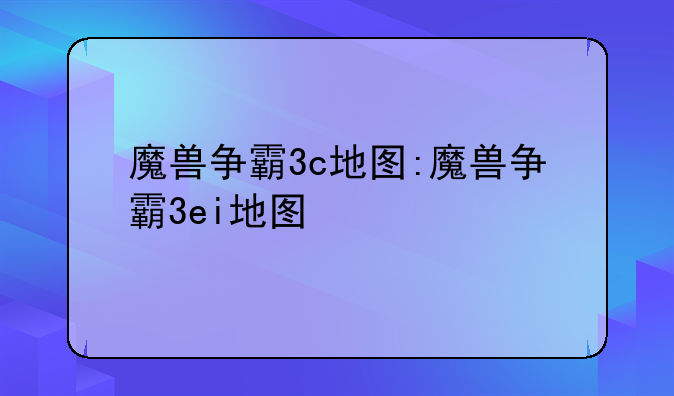 魔兽争霸3c地图:魔兽争霸3ei地图