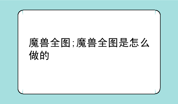 魔兽全图;魔兽全图是怎么做的