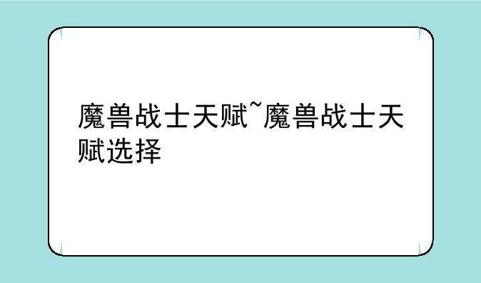 魔兽战士天赋~魔兽战士天赋选择