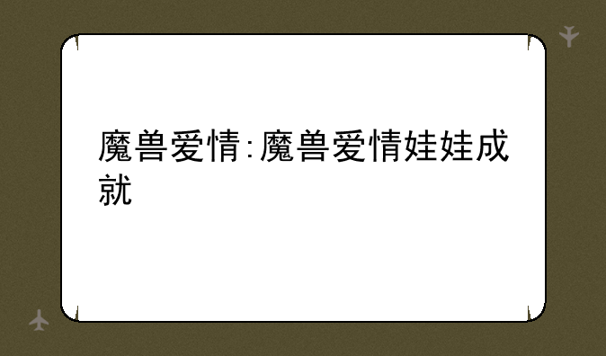 魔兽爱情:魔兽爱情娃娃成就