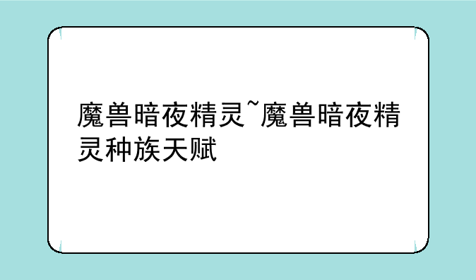 魔兽暗夜精灵~魔兽暗夜精灵种族天赋