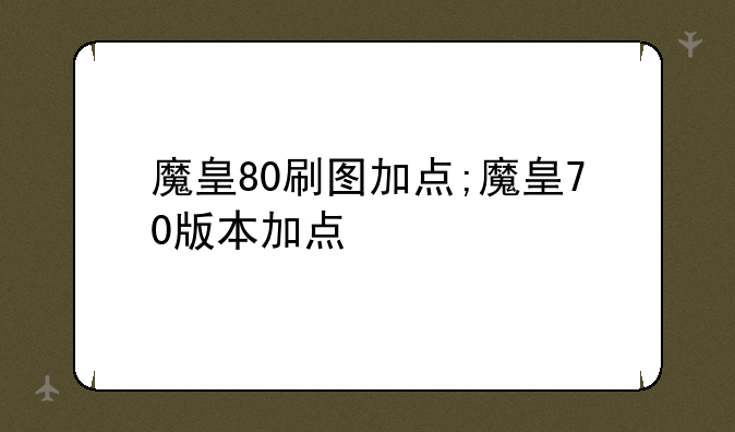 魔皇80刷图加点;魔皇70版本加点