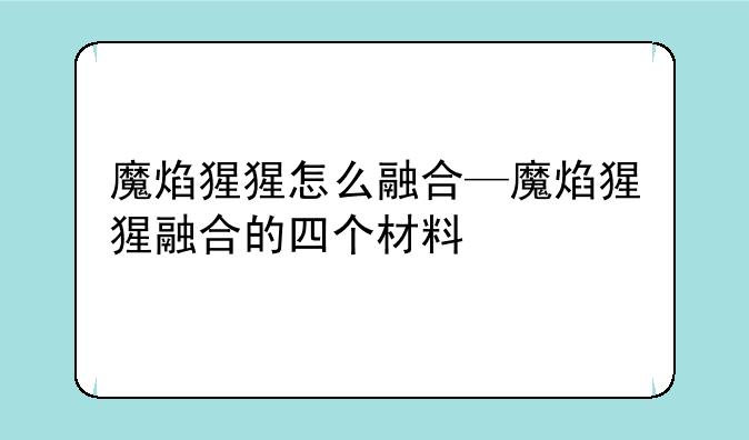 魔焰猩猩怎么融合—魔焰猩猩融合的四个材料