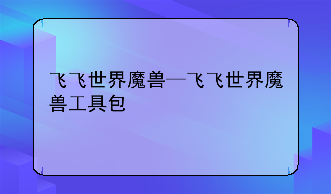 飞飞世界魔兽—飞飞世界魔兽工具包