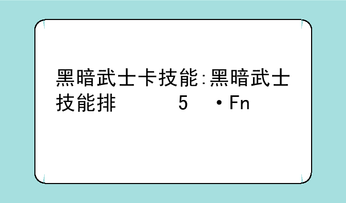 黑暗武士卡技能:黑暗武士技能排列组合