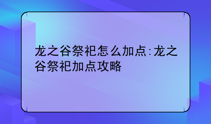 龙之谷祭祀怎么加点:龙之谷祭祀加点攻略