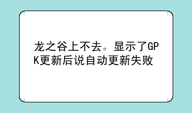 龙之谷上不去。显示了GPK更新后说自动更新失败