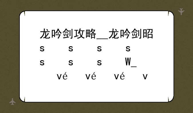 龙吟剑攻略__龙吟剑是谁的武器