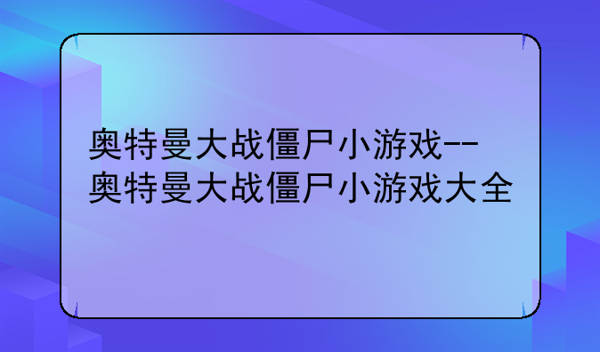 奥特曼大战僵尸小游戏--奥特曼大战僵尸小游戏大全