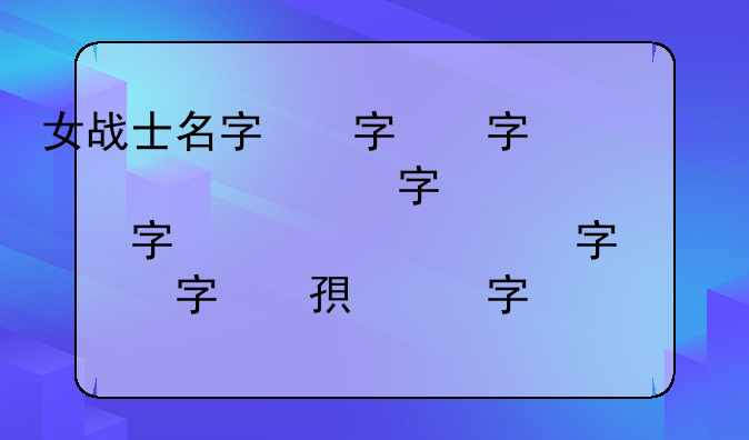 女战士名字，女战士名字冷酷霸气