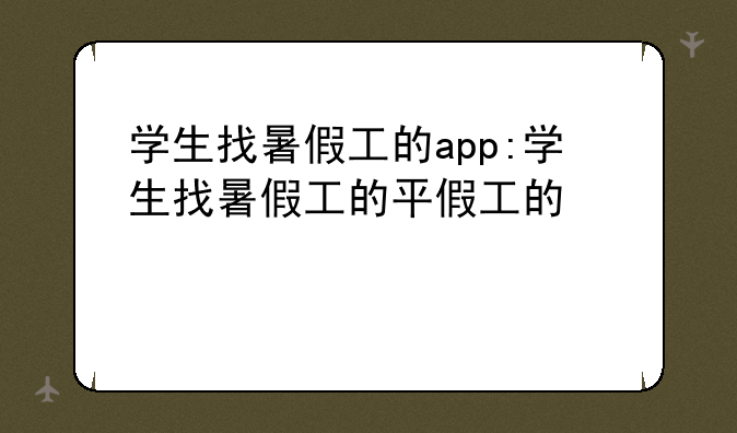 学生找暑假工的app:学生找暑假工的平台