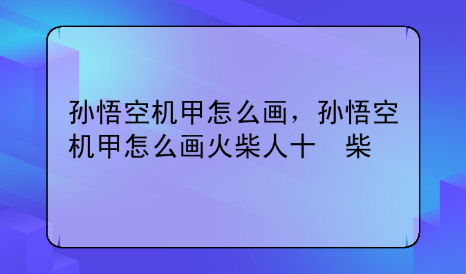 孙悟空机甲怎么画，孙悟空机甲怎么画火柴人版