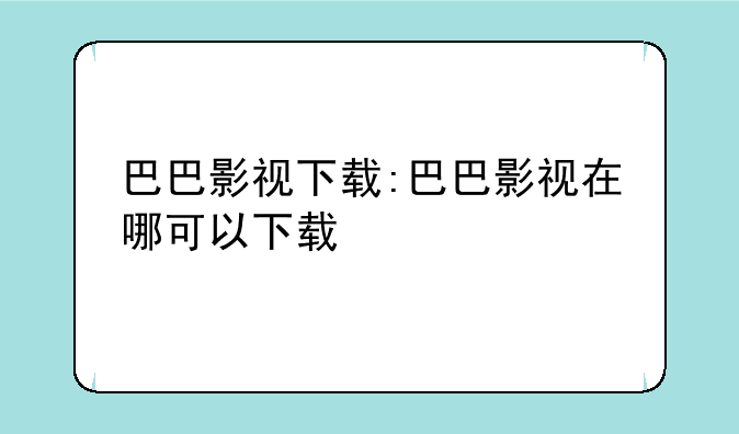 巴巴影视下载:巴巴影视在哪可以下载