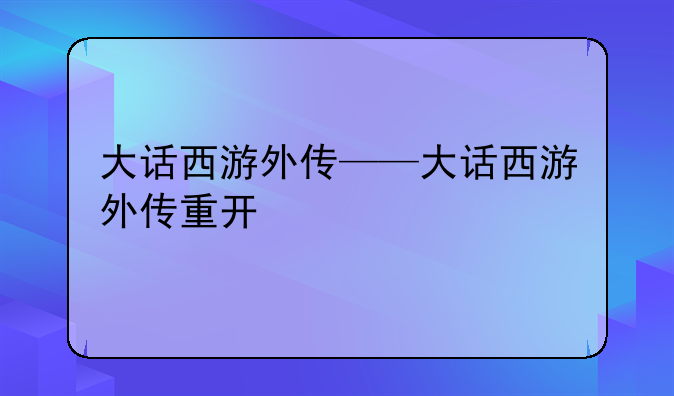大话西游外传——大话西游外传重开