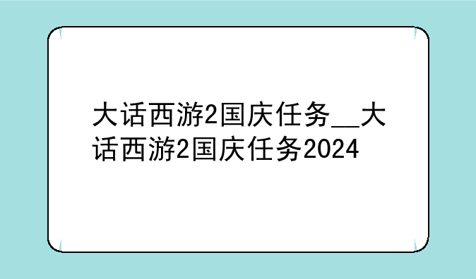 大话西游2国庆任务__大话西游2国庆任务2024