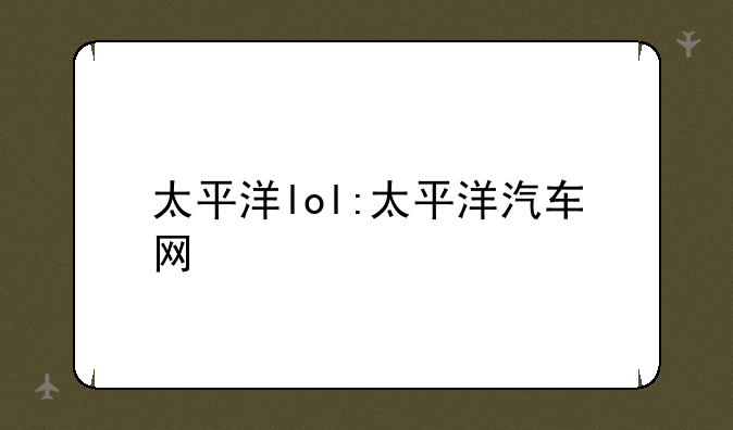 太平洋lol:太平洋汽车网