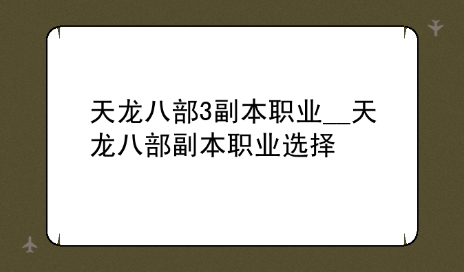 天龙八部3副本职业__天龙八部副本职业选择