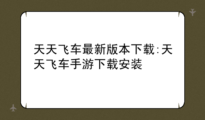天天飞车最新版本下载:天天飞车手游下载安装