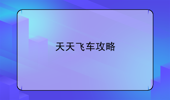 天天飞车攻略