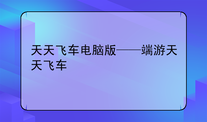 天天飞车电脑版——端游天天飞车