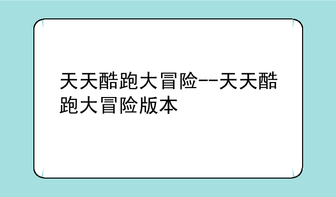 天天酷跑大冒险--天天酷跑大冒险版本