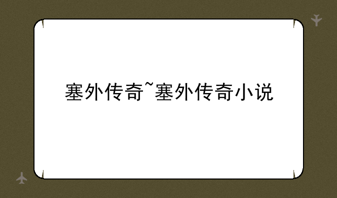 塞外传奇~塞外传奇小说